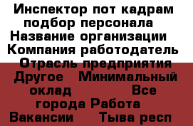 Инспектор пот кадрам подбор персонала › Название организации ­ Компания-работодатель › Отрасль предприятия ­ Другое › Минимальный оклад ­ 21 000 - Все города Работа » Вакансии   . Тыва респ.